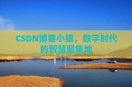 CSDN博客小镇,数字时代的智慧聚集地